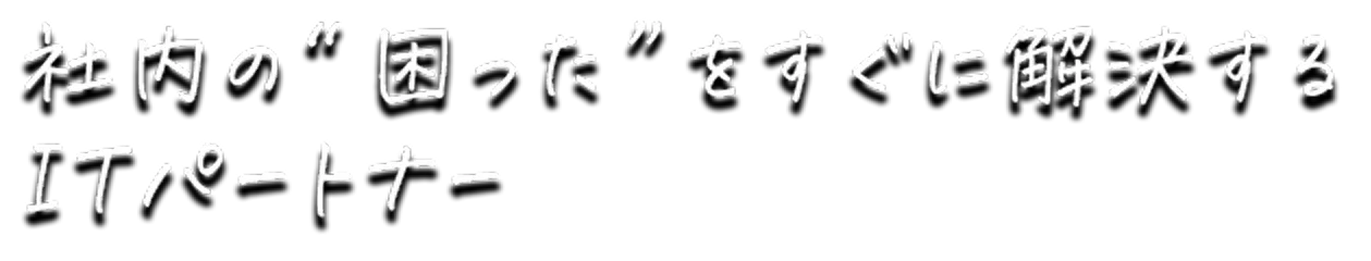 社内の困ったをすぐに解決する ITパートナー