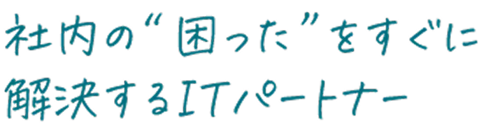 社内の困ったをすぐに解決する ITパートナー